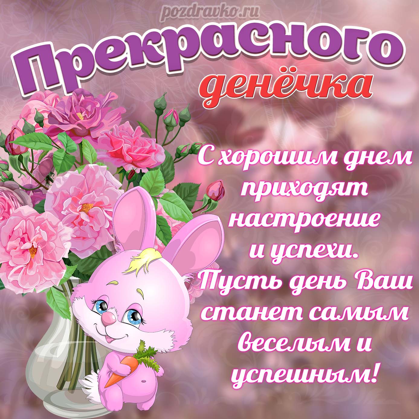 Открытка - хорошего дня и прекрасного денёчка с цветами и зайчиком. Скачать бесплатно или отправить картинку.