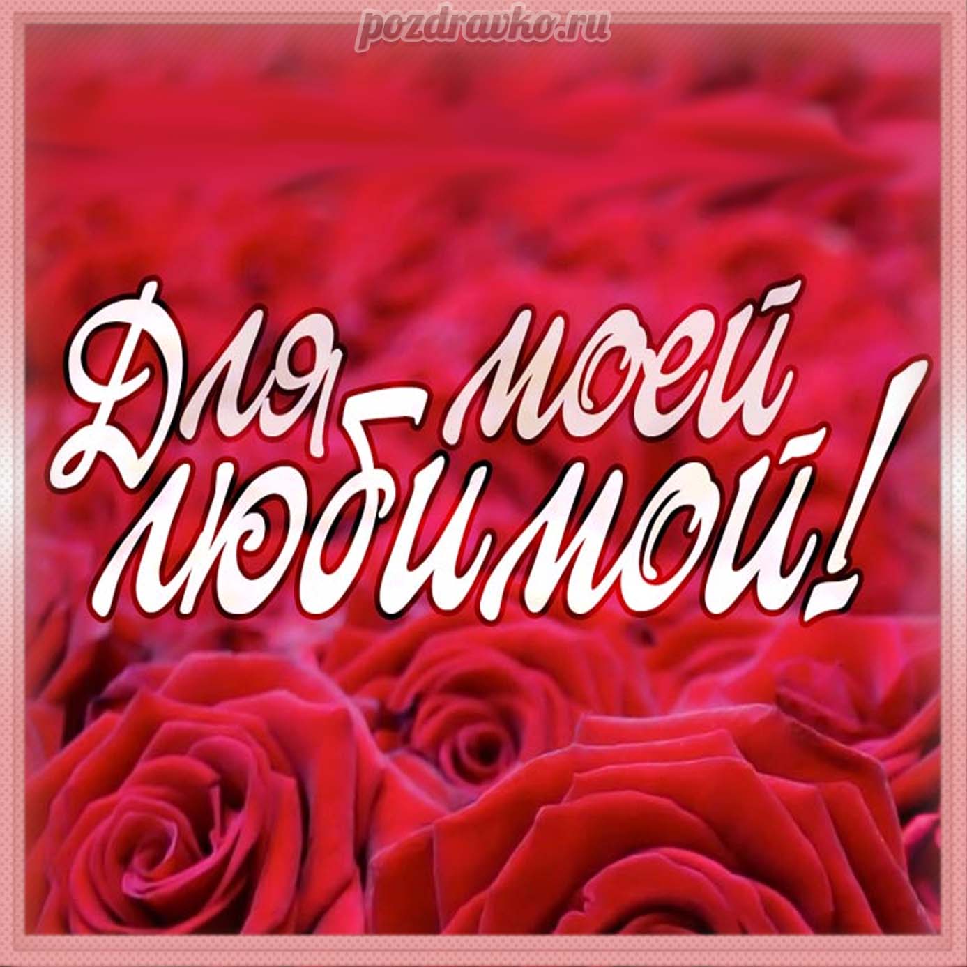 Открытка - для моей любимой с красными розами. Скачать бесплатно или отправить картинку.