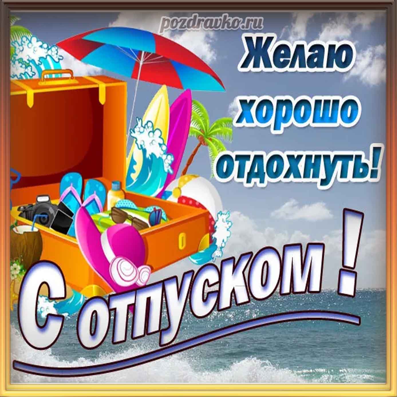 Открытка - с отпуском и пожеланием хорошо отдохнуть! Скачать бесплатно или отправить картинку.