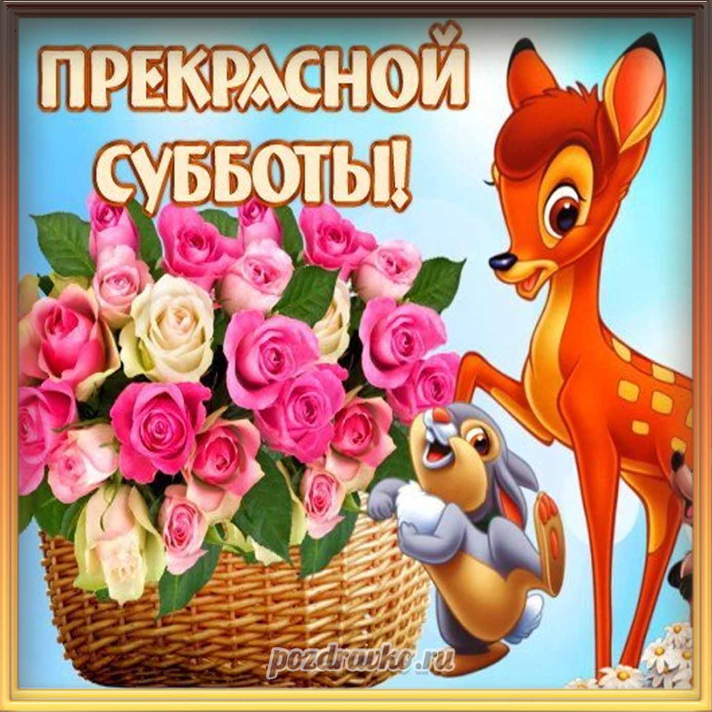Открытка - картинка прекрасной субботы с корзинкой роз и зверушками. Скачать бесплатно или отправить картинку.