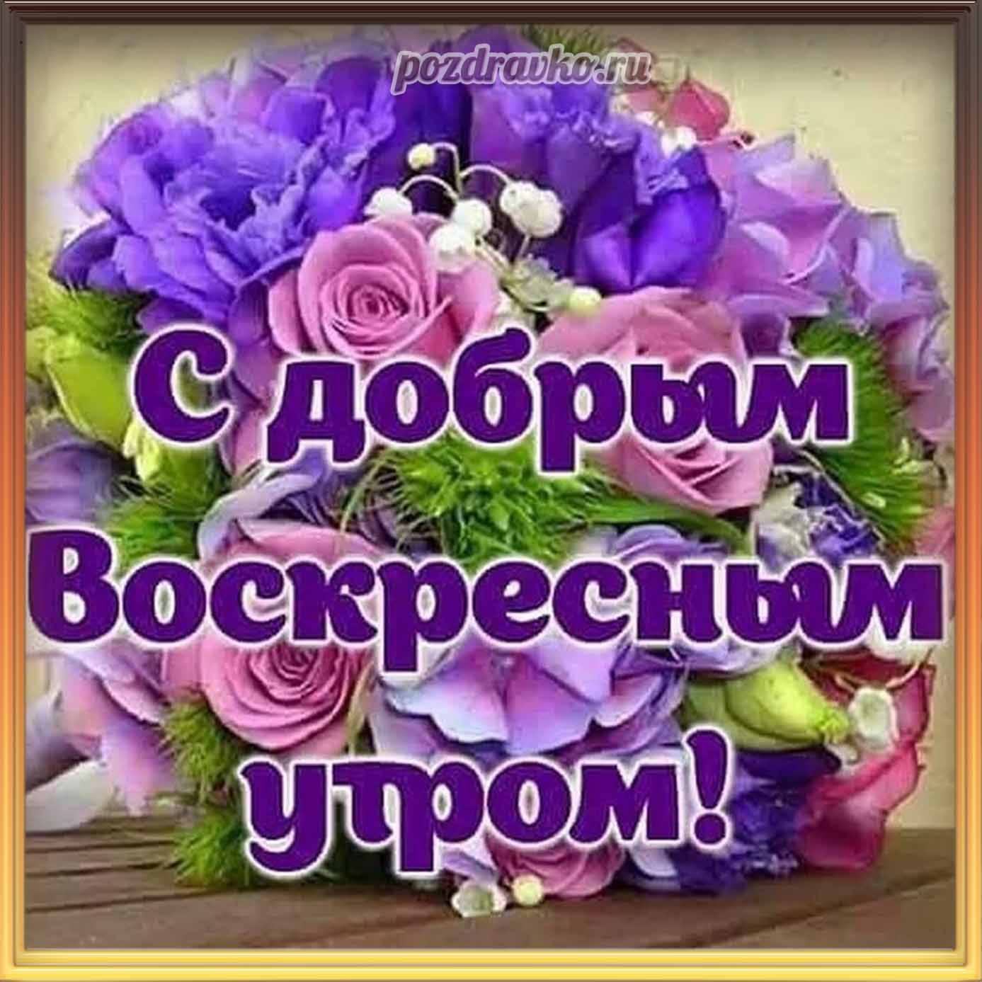 Открытка - с добрым воскресным утром с красивыми цветами. Скачать бесплатно или отправить картинку.
