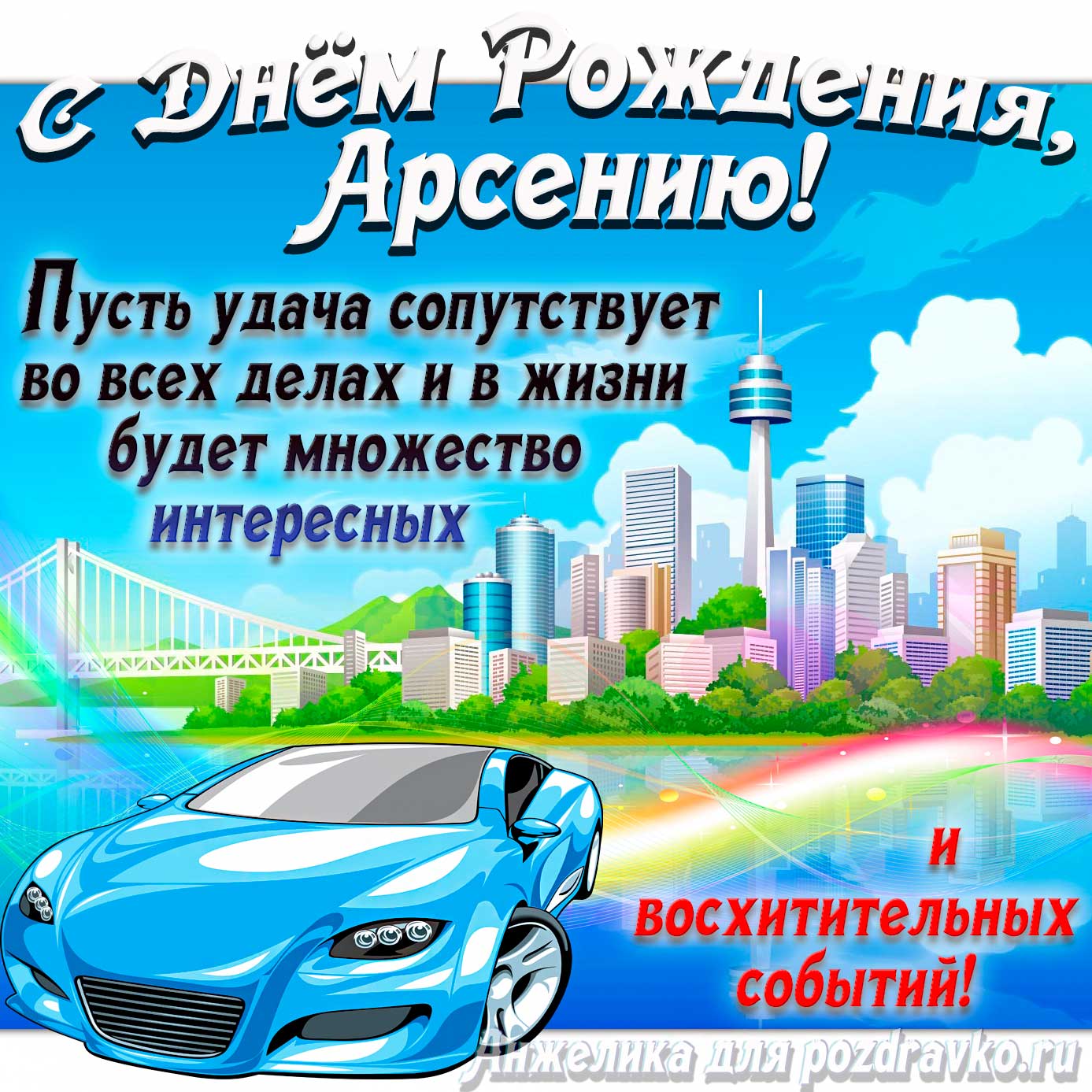 Открытка - с Днём Рождения Арсений с голубой машиной и пожеланием. Скачать бесплатно или отправить картинку.
