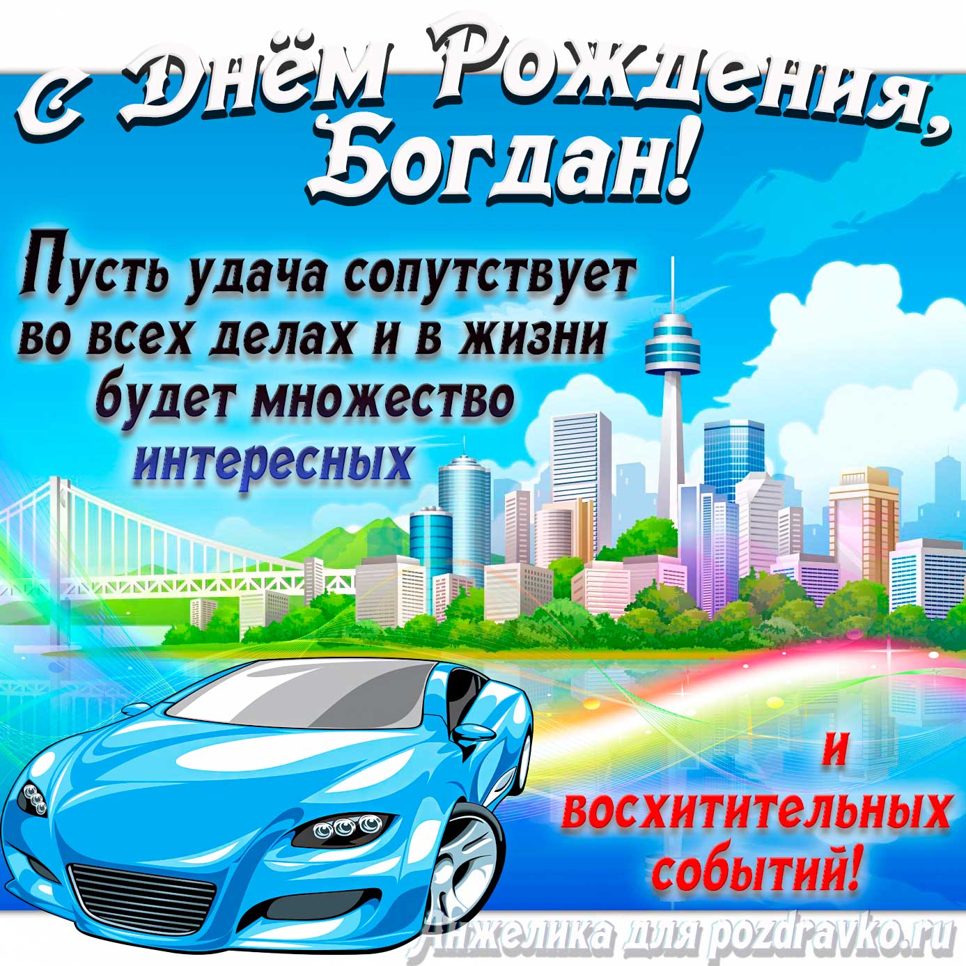 Открытка - с Днём Рождения Богдан с голубой машиной и пожеланием. Скачать бесплатно или отправить картинку.