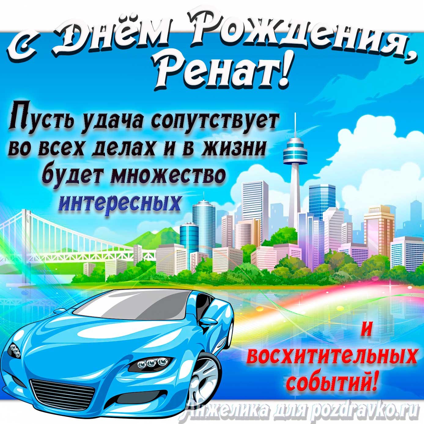 Открытка - с Днём Рождения Ренат с голубой машиной и пожеланием. Скачать бесплатно или отправить картинку.