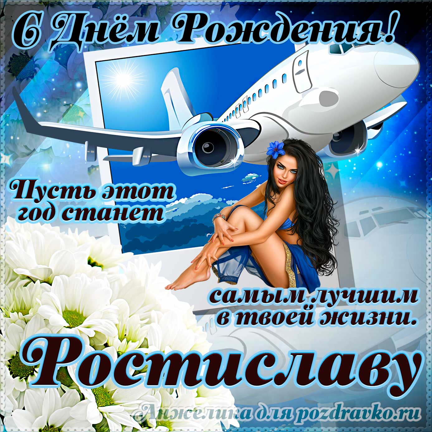 Открытка - Ростиславу на день рождения с красивым пожеланием самолетом и девушкой. Скачать бесплатно или отправить картинку.