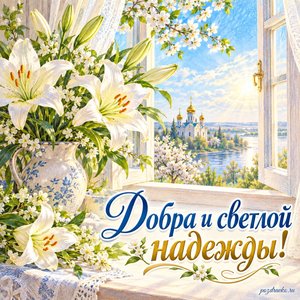 Благовещение Пресвятой Богородицы — открытка «Добра и светлой надежды!» с белыми лилиями у открытого окна