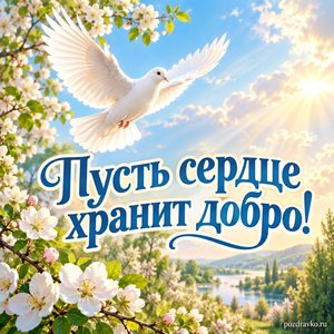 Благовещение Пресвятой Богородицы — открытка «Пусть сердце хранит добро!» с голубем над зелёным садом