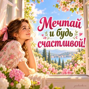 День дочери — открытка «Мечтай и будь счастливой!» с девушкой у открытого окна в цветущий сад