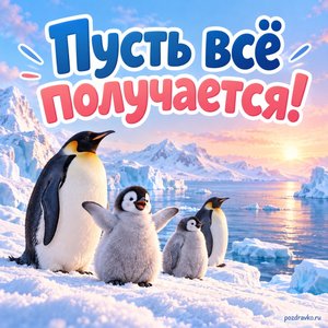 День полярника — открытка «Пусть всё получается!» с пингвинами у антарктического берега