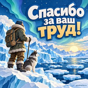 День полярника — открытка «Спасибо за ваш труд!» с исследователем на фоне голубых льдов