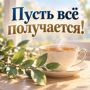 День следователя МВД — открытка «Пусть всё получается!» с чашкой чая и зелёной веточкой День следователя МВД — открытка «Пусть всё получается!» с чашкой чая и зелёной веточкой