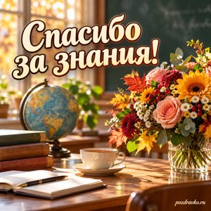 День учителя — открытка «Спасибо за знания!» с глобусом, чашкой чая и букетом на учительском столе