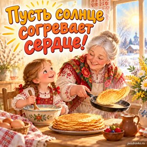 Масленица — открытка «Пусть солнце согревает сердце!» с ребёнком и бабушкой, которые пекут блины