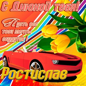Картинка с днюхой Ростиславу с пожеланием и крутой машиной