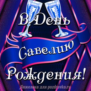 Открытка Савелию в День Рождения с бокалами