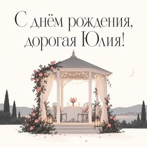 Открытка «С днём рождения, дорогая Юлия!» Юлии с беседкой и огоньками