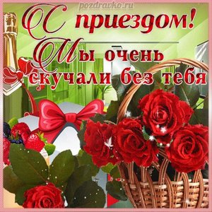 Красивая открытка с приездом, мы очень скучали без тебя