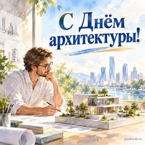 Всемирный день архитектуры — открытка «С Днём архитектуры!» с архитектором и макетом современного здания